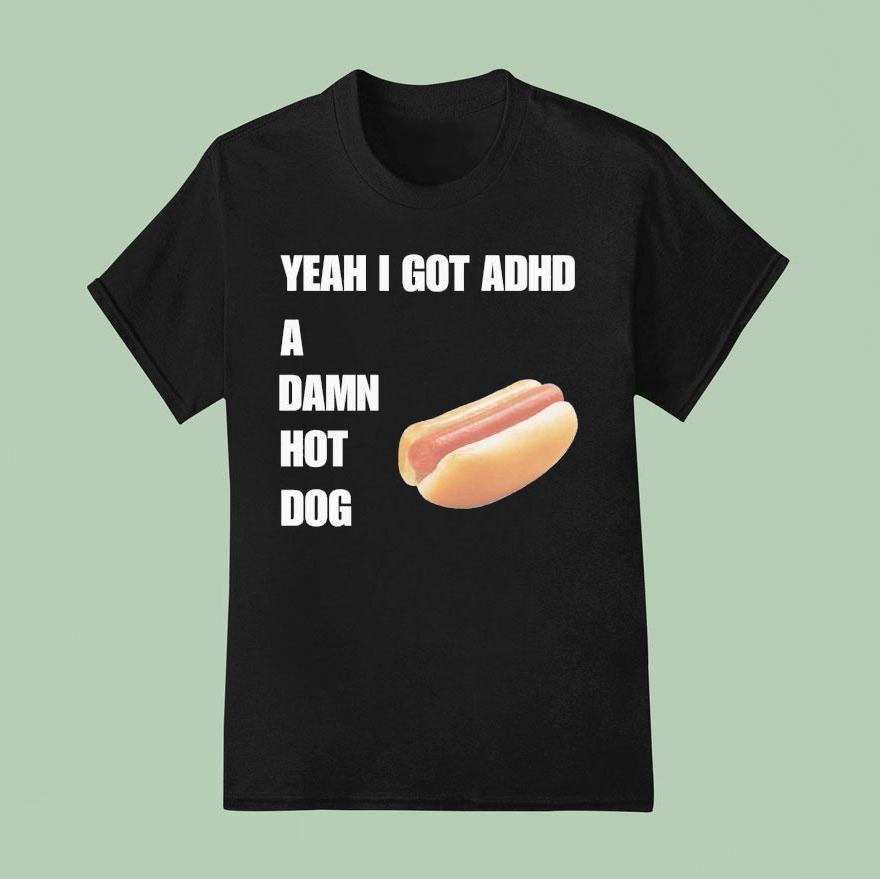 Yeah I Got Adhd A Damn Hot Dog T Shirt