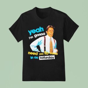 Yeah I M Gonna Need You To Come In On Saturday T Shirt