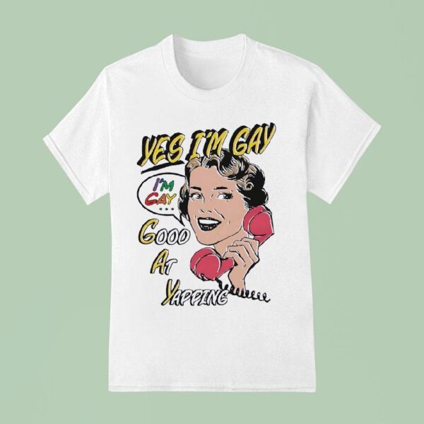 Yes I M Gay Good At Yapping T Shirt