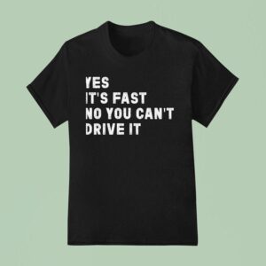 Yes Its Fast No You Can T Drive I T Shirt