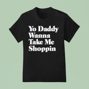 Yo Daddy Wanna Take Me Shoppin T Shirt
