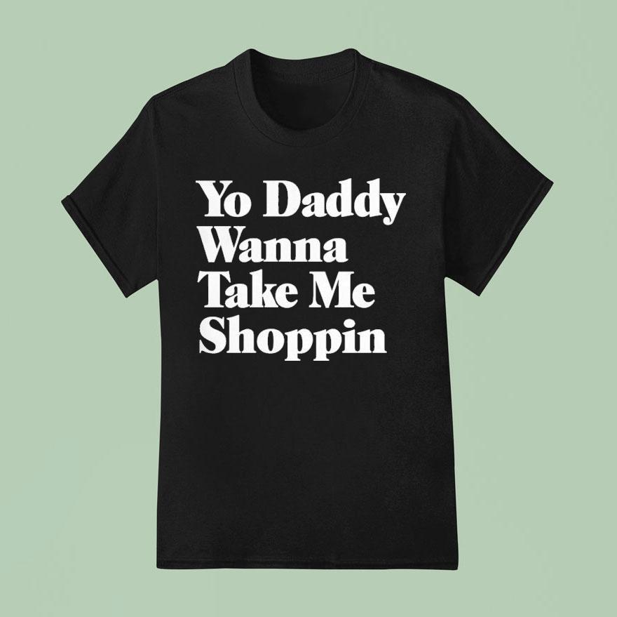 Yo Daddy Wanna Take Me Shoppin T Shirt