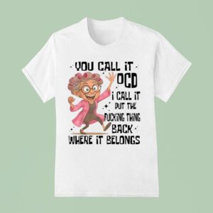 You Call It Ocd I Call It Put The Fcking Thing Back Where It Belongs T Shirt