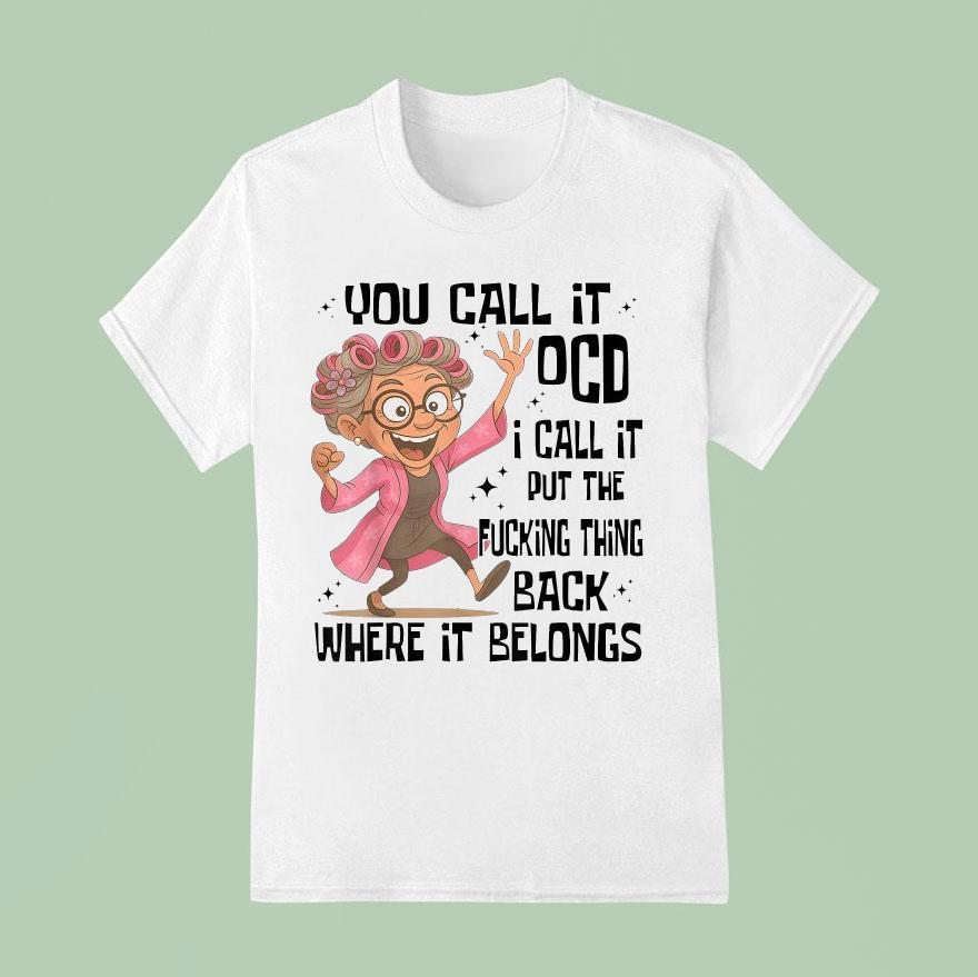 You Call It Ocd I Call It Put The Fcking Thing Back Where It Belongs T Shirt