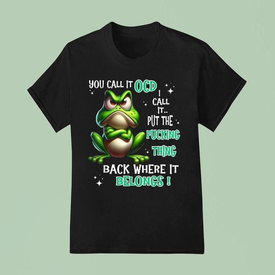 You Call It Ocd I Call It Put The Fucking Thing Back Where It Belongs Frog T Shirt