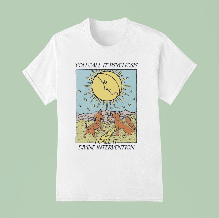 You Call It Psychosis I Call It Divine Intervention T Shirt