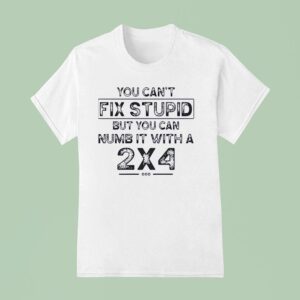 You Can T Fix Stupid But You Can Numb It With A T Shirt