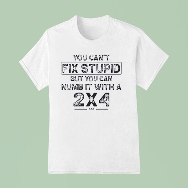 You Can T Fix Stupid But You Can Numb It With A T Shirt