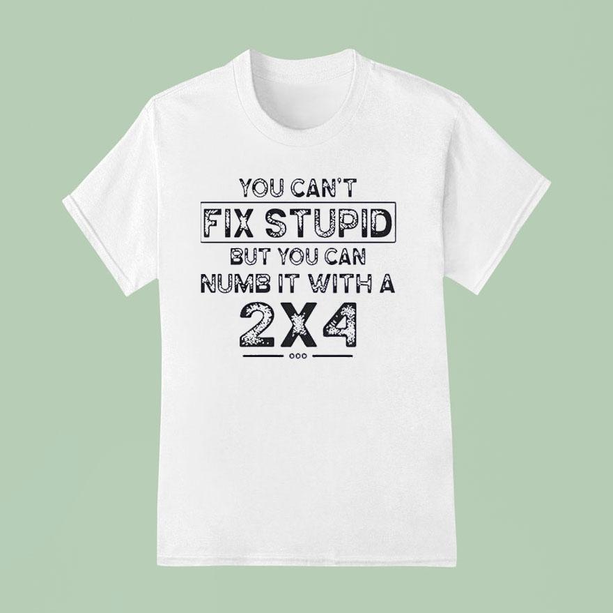 You Can T Fix Stupid But You Can Numb It With A T Shirt
