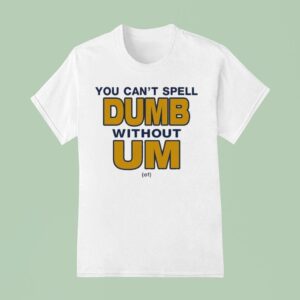 You Can T Spell Dumb Without Um Of T Shirt