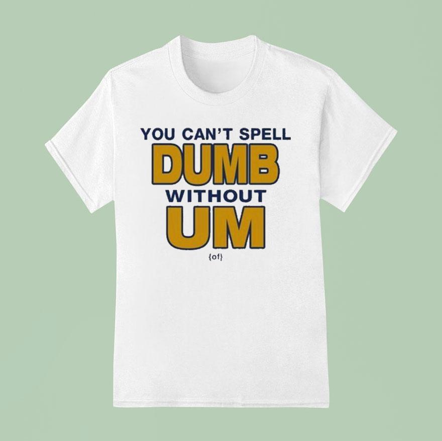 You Can T Spell Dumb Without Um Of T Shirt