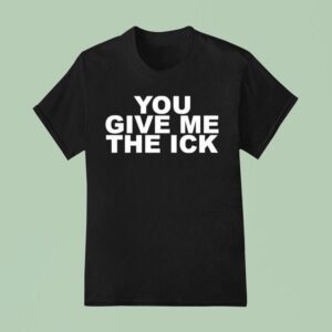 You Give Me The Ick T Shirt