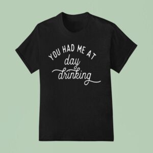 You Had Me At Day Drinking T Shirt