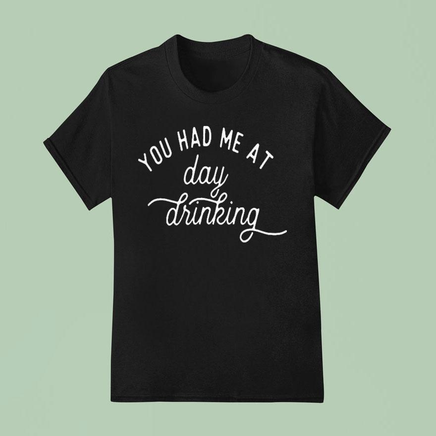 You Had Me At Day Drinking T Shirt