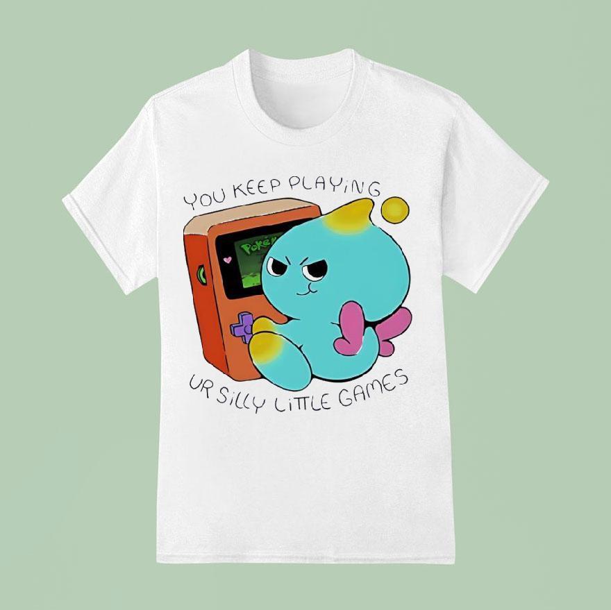 You Keep Playing Ur Silly Little Games T Shirt