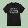 You Re All Just Pissing In The Wind T Shirt