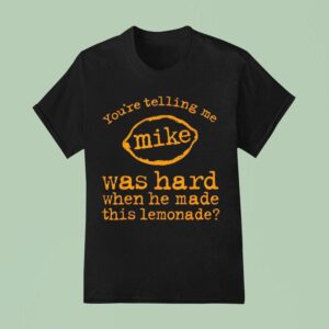 You Re Telling Me Mike Was Hard When He Made This Lemonade T Shirt