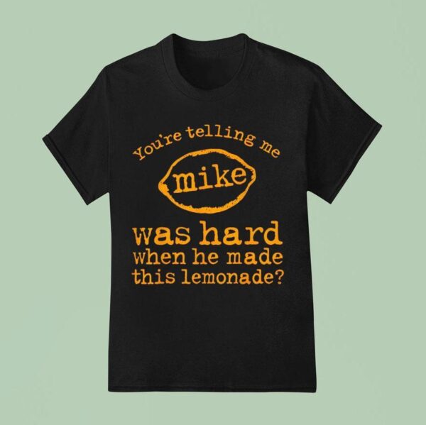You Re Telling Me Mike Was Hard When He Made This Lemonade T Shirt