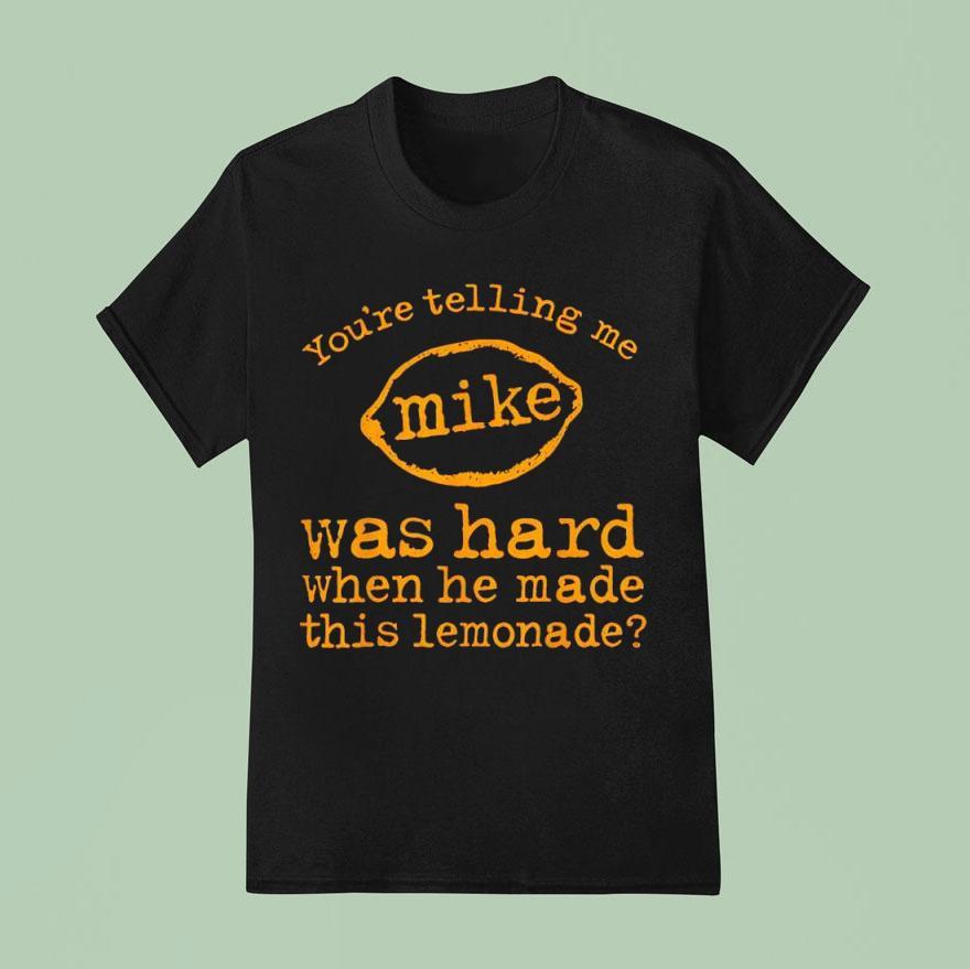 You Re Telling Me Mike Was Hard When He Made This Lemonade T Shirt