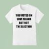 You Voted On Love Island But Not The Election T Shirt