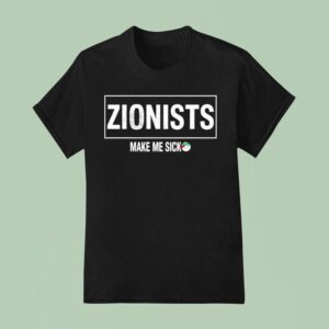 Zionists Make Me Sick T Shirt