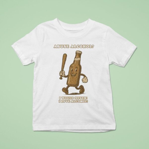 Abuse Alcohol I Would Never I Love Alcohol T Shirt