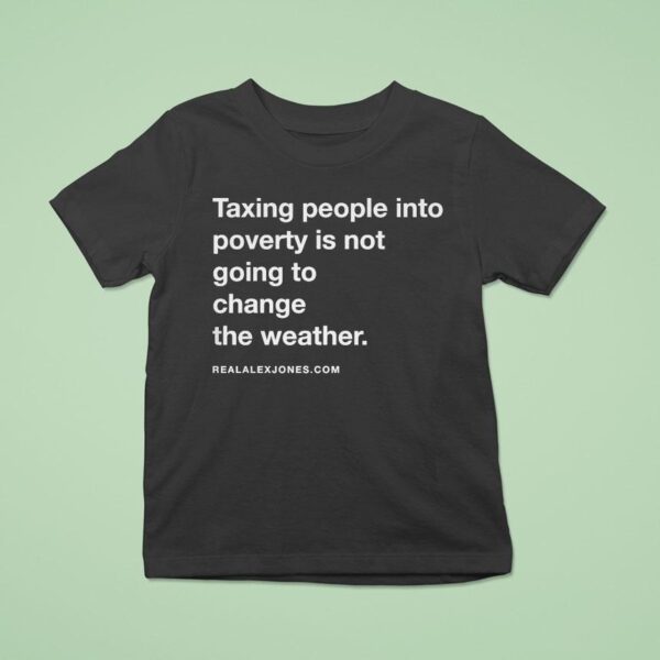 Alex Jones Taxing People Into Poverty Is Not Going To Change The Weather Crackdown Tax The Weather T Shirt