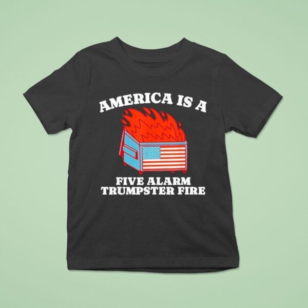 America Is A Five Alarm Trumpster Fire Usa Dumpster Fire T Shirt