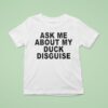 Ask Me About My Duck Disguise T Shirt