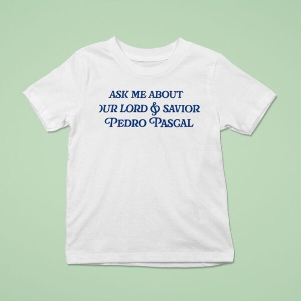 Ask Me About Our Lord And Savior Pedro Pascal T Shirt