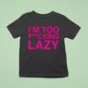 Baby Queen I M Too Fucking Lazy T Shirt