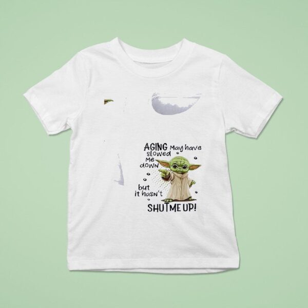 Baby Yoda Aging May Have Slowed Me Down But It Hasn T Shutme Up T Shirt