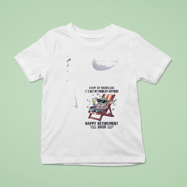 Baby Yoda Every Sip Tastes Like It S Not My Problem Anymore Happy Retirement T Shirt