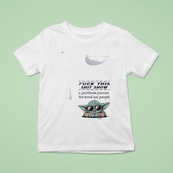 Baby Yoda Fuck This Shit Show A Gratitude Journal For Tired Ass People T Shirt