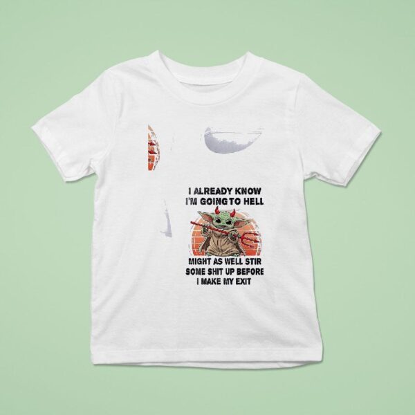 Baby Yoda I Already Know I M Going To Hell Might As Well Stir Some Shit Up Before I Make My Exi T Shirt