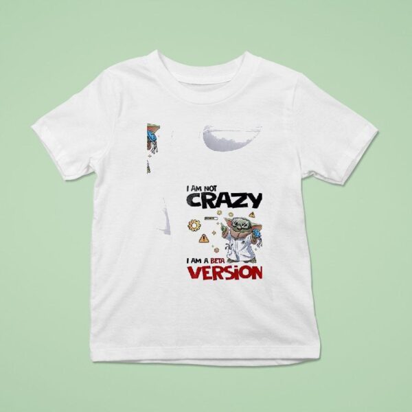 Baby Yoda I Am Not Crazy Am A Beta Version T Shirt