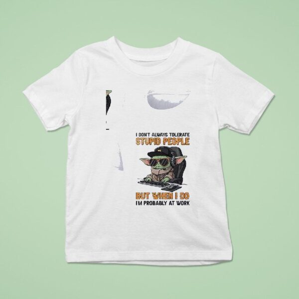 Baby Yoda I Don T Always Tolerate Stupid People But When I Do I M Probably At Work T Shirt