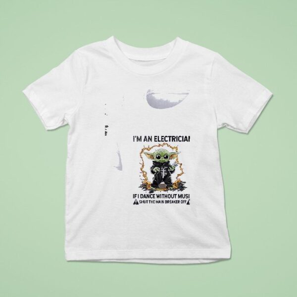 Baby Yoda I M An Electrician If I Dance Without Music Shut The Main Breaker Off T Shirt