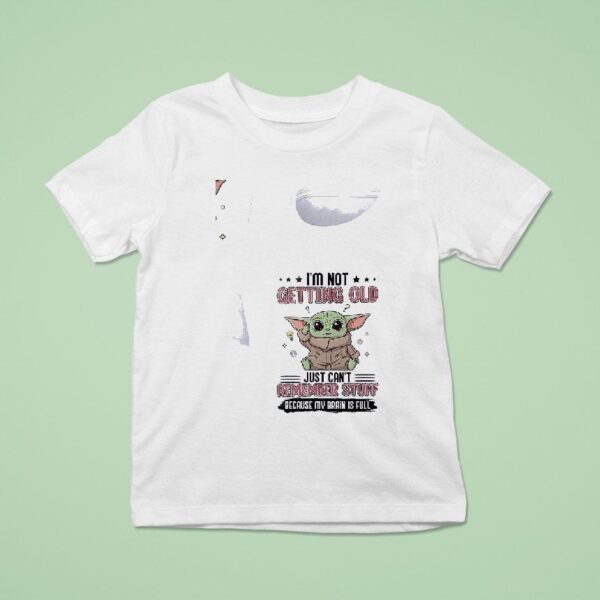 Baby Yoda I M Not Getting Old Just Can T Remember Stuff Because My Brain Is Full T Shirt