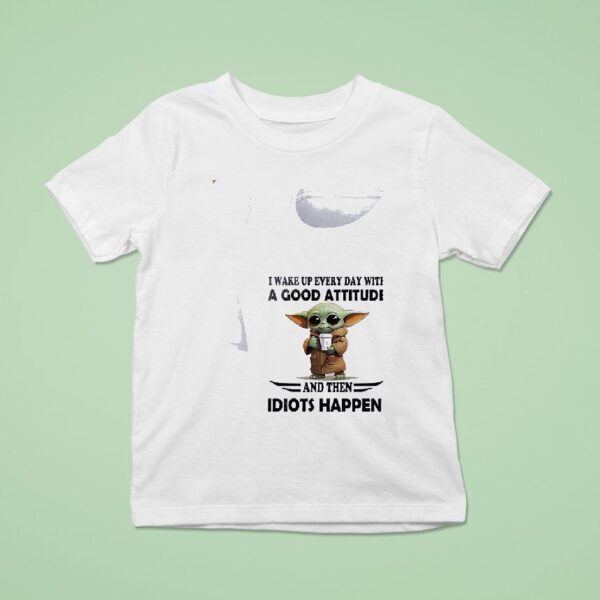 Baby Yoda I Wake Up Every Day With A Good Attitude And Then Idiots Happen Coffee T Shirt