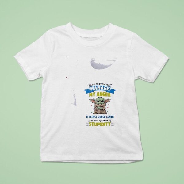 Baby Yoda I Wouldn T Have To Manage My Anger If People Could Learn To Manage Their T Shirt
