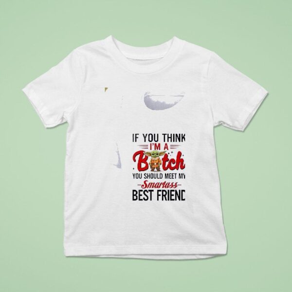 Baby Yoda If You Think I M A Bitch You Should Meet My Smartass Best Friend T Shirt