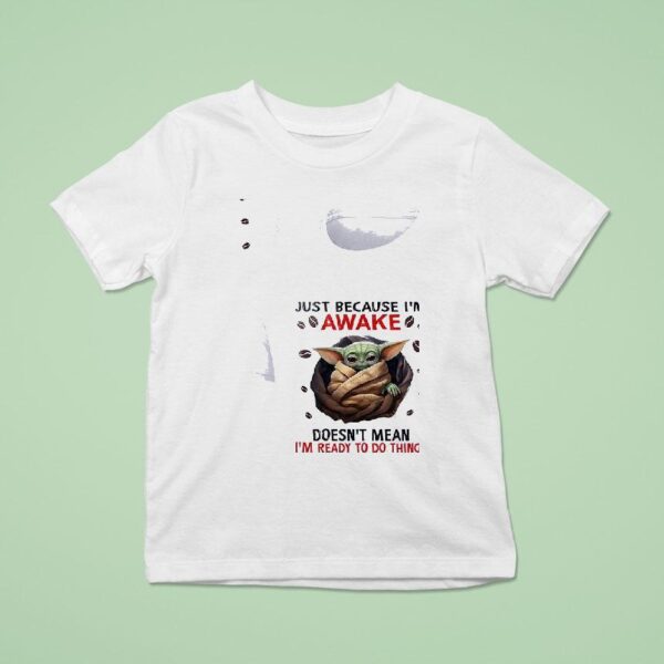 Baby Yoda Just Because I M Awake Doesn T Mean I M Ready To Do Things T Shirt