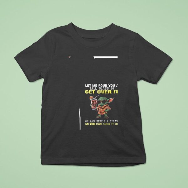 Baby Yoda Let Me Pour You A Tall Glass Of Get Over Oh It And Here S A Straw So You Can Suck It Up T Shirt