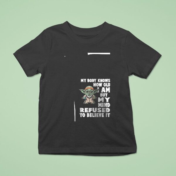 Baby Yoda My Body Knows How Old I Am But My Mind Refused To Believe I T Shirt