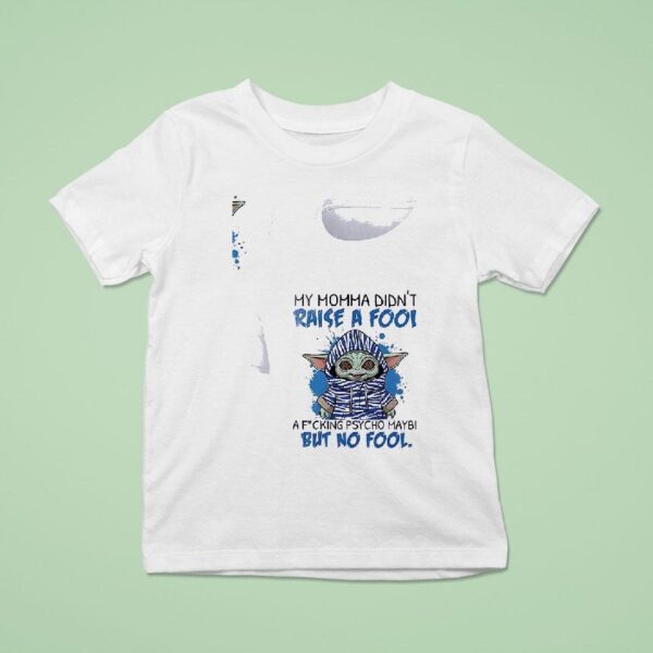 Baby Yoda My Momma Didn T Raise A Fool A Fcking Psycho Maybe But No Fool T Shirt