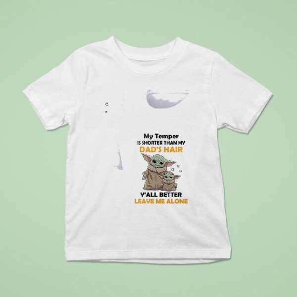 Baby Yoda My Temper Is Shorter Than My Dad S Hair Y All Better Leave Me Alone T Shirt