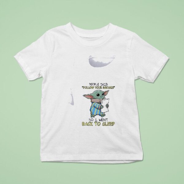 Baby Yoda People Said Follow Yourdreams So I Went Back To Sleep T Shirt