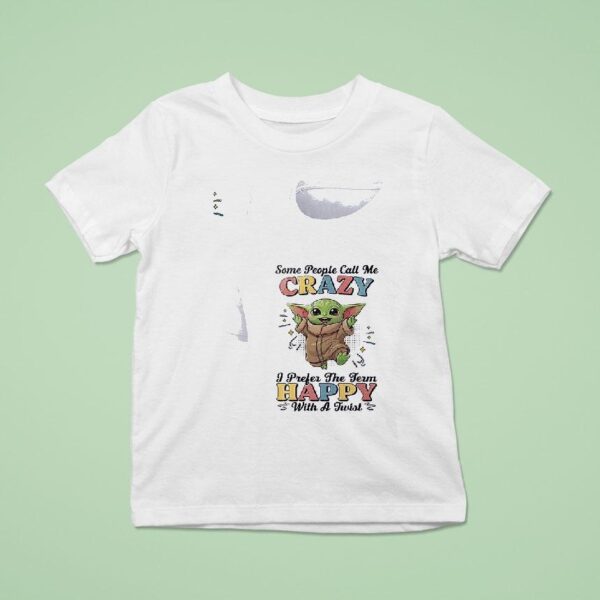 Baby Yoda Some People Call Me Crazy I Prefer The Term Happy With A Twis T Shirt