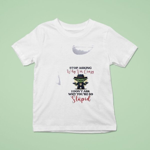 Baby Yoda Stop Asking Why Vim Crazy I Don T Ask Why You Re So Stupid T Shirt